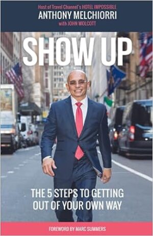 Show Up: The Five Steps To Getting Out Of Your Own Way book cover by Anthony Melchiorri - Hotel Impossible host shares hospitality success strategies